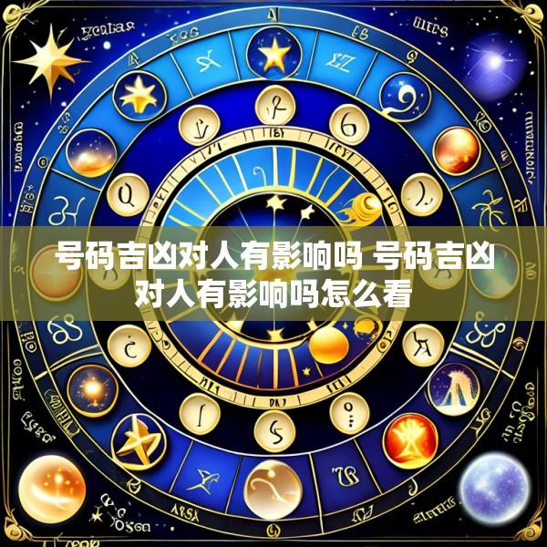 号码吉凶对人有影响吗 号码吉凶对人有影响吗怎么看