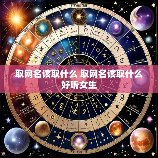 取网名该取什么 取网名该取什么好听女生