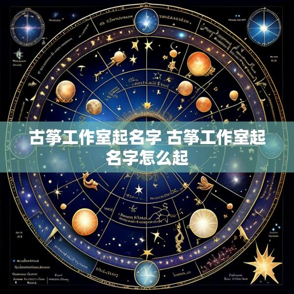 古筝工作室起名字 古筝工作室起名字怎么起