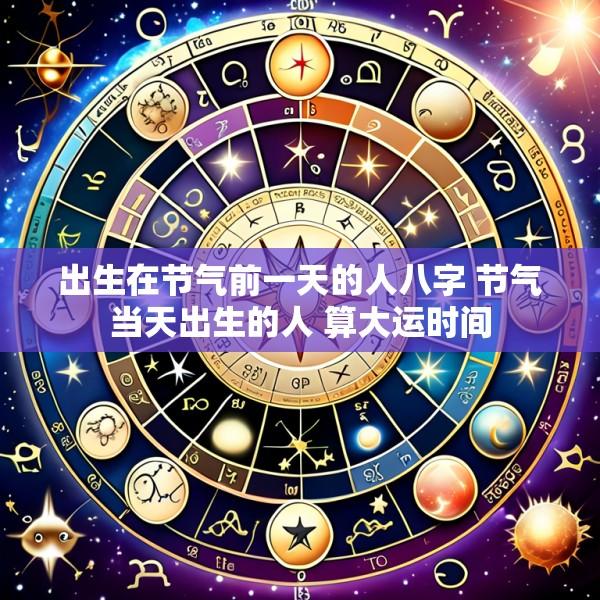 出生在节气前一天的人八字 节气当天出生的人 算大运时间