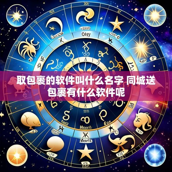 取包裹的软件叫什么名字 同城送包裹有什么软件呢