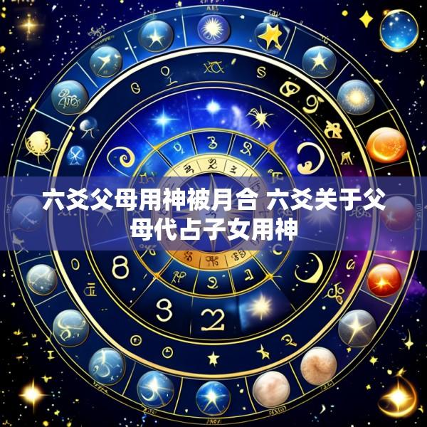 六爻父母用神被月合 六爻关于父母代占子女用神