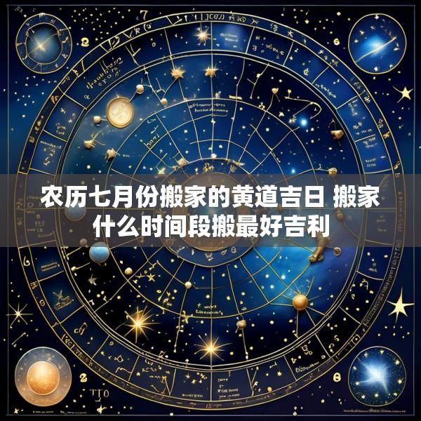 农历七月份搬家的黄道吉日 搬家什么时间段搬最好吉利