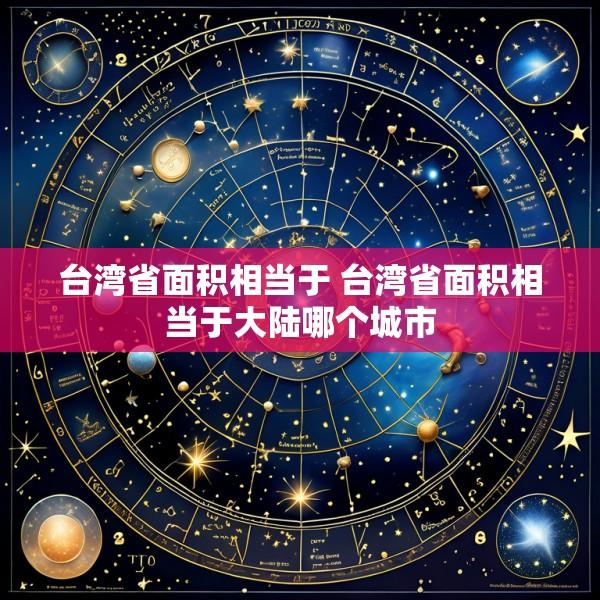 台湾省面积相当于 台湾省面积相当于大陆哪个城市