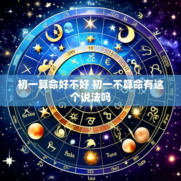 初一算命好不好 初一不算命有这个说法吗