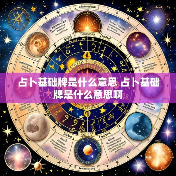 占卜基础牌是什么意思 占卜基础牌是什么意思啊