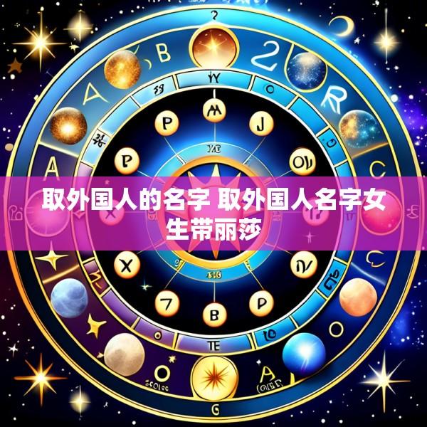 取外国人的名字 取外国人名字女生带丽莎