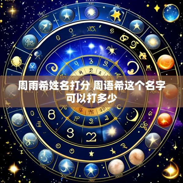 周雨希姓名打分 周语希这个名字可以打多少