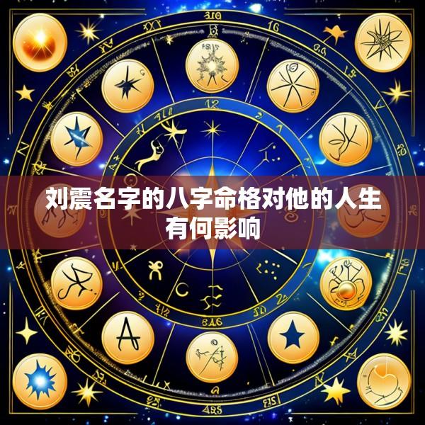 刘震名字的八字命格对他的人生有何影响