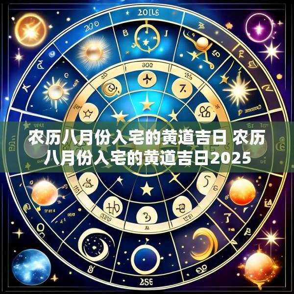 农历八月份入宅的黄道吉日 农历八月份入宅的黄道吉日2025