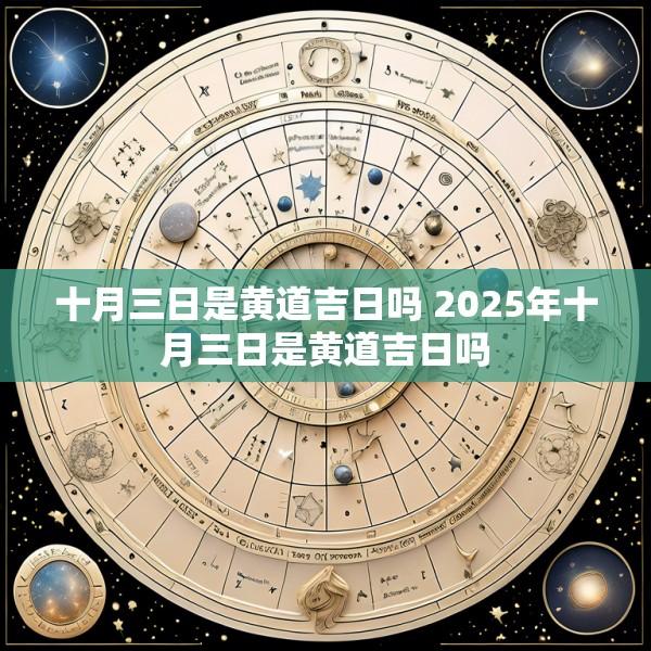 十月三日是黄道吉日吗 2025年十月三日是黄道吉日吗