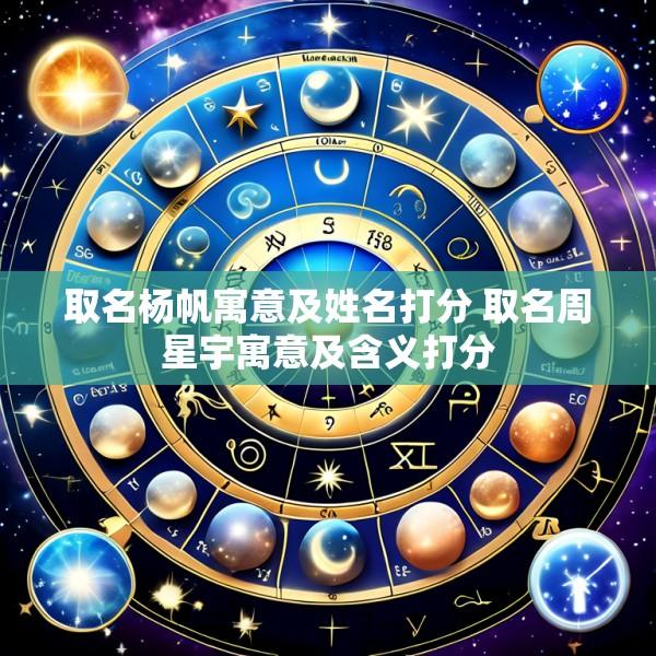 取名杨帆寓意及姓名打分 取名周星宇寓意及含义打分