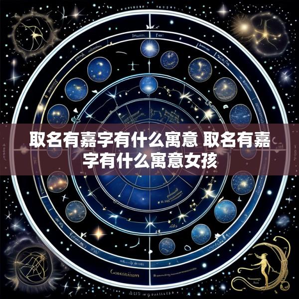 取名有嘉字有什么寓意 取名有嘉字有什么寓意女孩
