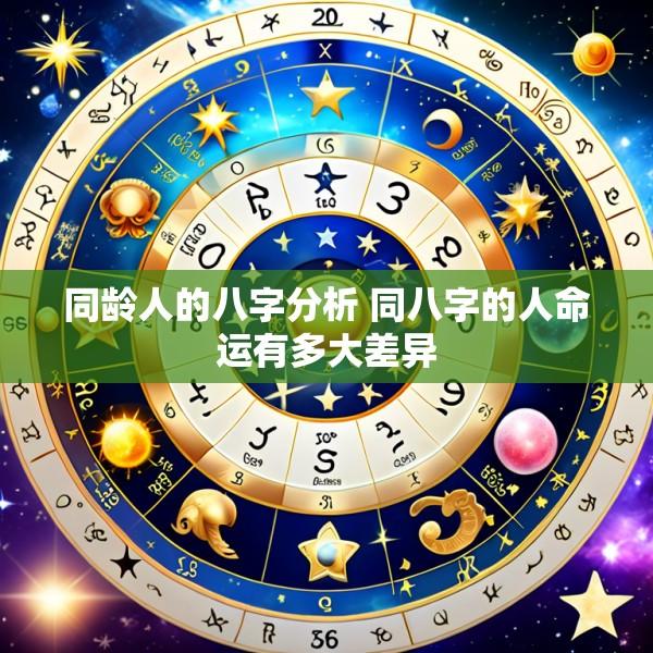 同龄人的八字分析 同八字的人命运有多大差异