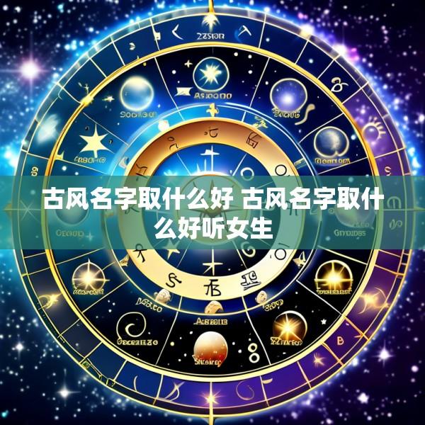 古风名字取什么好 古风名字取什么好听女生