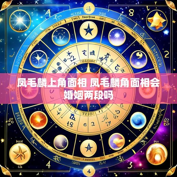 凤毛麟上角面相 凤毛麟角面相会婚姻两段吗
