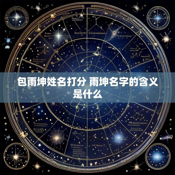 包雨坤姓名打分 雨坤名字的含义是什么