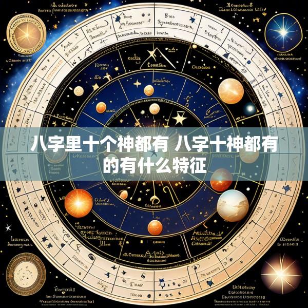 八字里十个神都有 八字十神都有的有什么特征