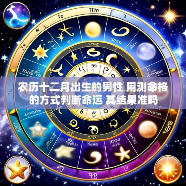 农历十二月出生的男性 用测命格的方式判断命运 其结果准吗