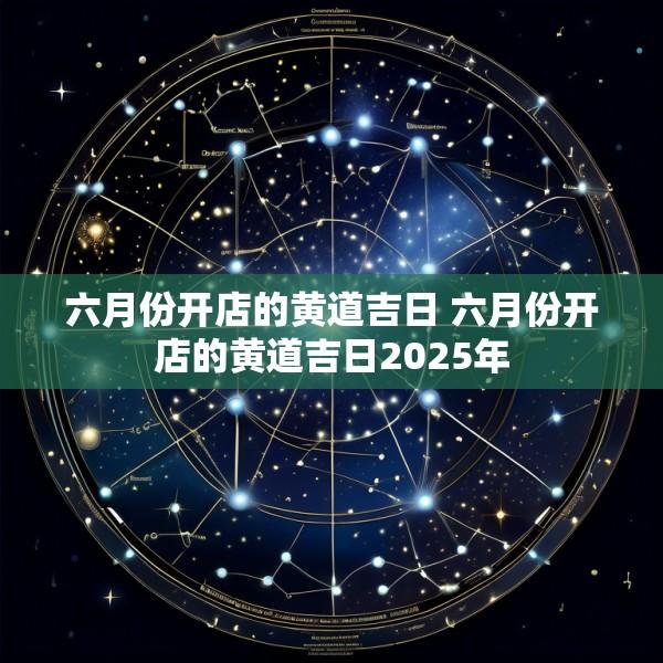 六月份开店的黄道吉日 六月份开店的黄道吉日2025年