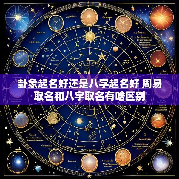卦象起名好还是八字起名好 周易取名和八字取名有啥区别