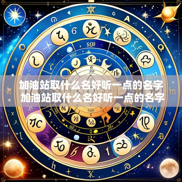 加油站取什么名好听一点的名字 加油站取什么名好听一点的名字大全