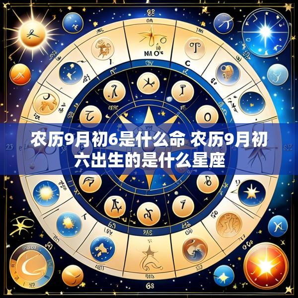 农历9月初6是什么命 农历9月初六出生的是什么星座