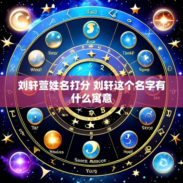 刘轩萱姓名打分 刘轩这个名字有什么寓意
