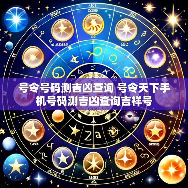 号令号码测吉凶查询 号令天下手机号码测吉凶查询吉祥号