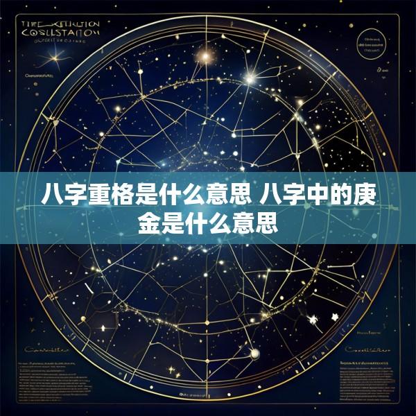 八字重格是什么意思 八字中的庚金是什么意思