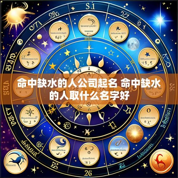 命中缺水的人公司起名 命中缺水的人取什么名字好
