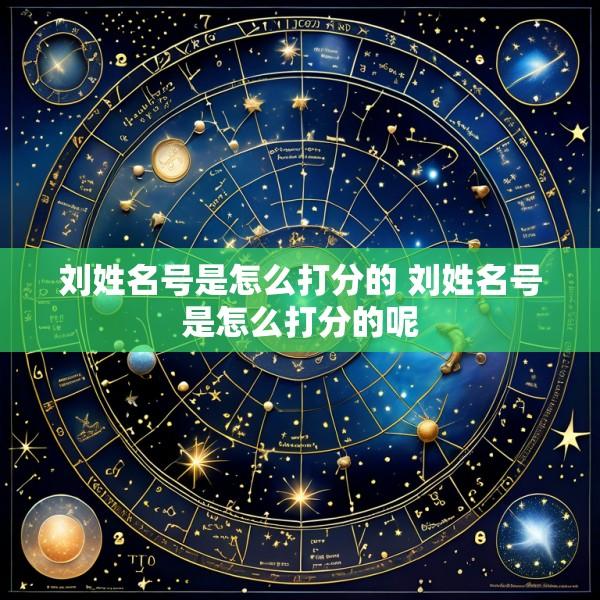 刘姓名号是怎么打分的 刘姓名号是怎么打分的呢