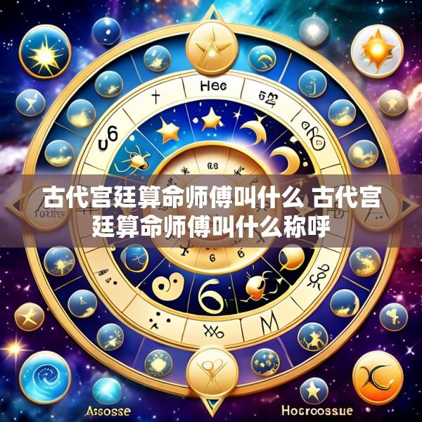 古代宫廷算命师傅叫什么 古代宫廷算命师傅叫什么称呼