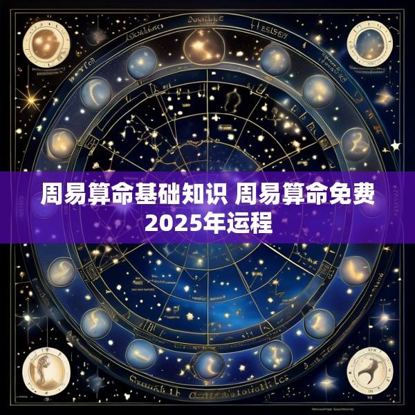 周易算命基础知识 周易算命免费2025年运程