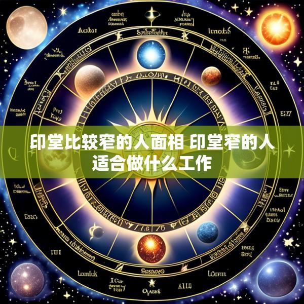 印堂比较窄的人面相 印堂窄的人适合做什么工作