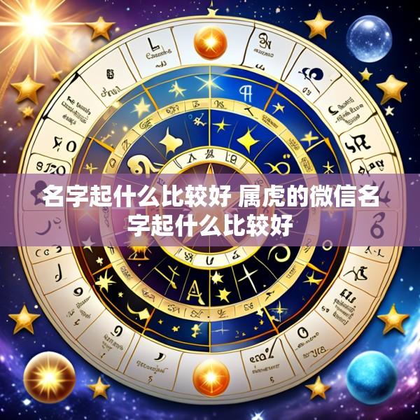 名字起什么比较好 属虎的微信名字起什么比较好