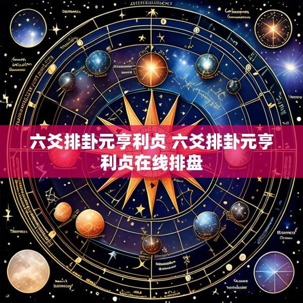 六爻排卦元亨利贞 六爻排卦元亨利贞在线排盘