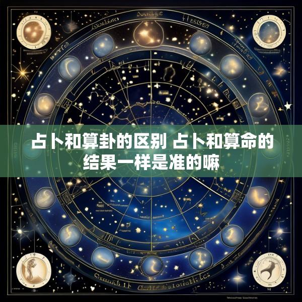 占卜和算卦的区别 占卜和算命的结果一样是准的嘛