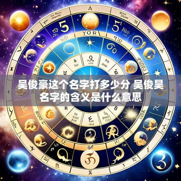吴俊豪这个名字打多少分 吴俊昊名字的含义是什么意思