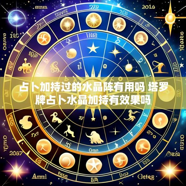 占卜加持过的水晶阵有用吗 塔罗牌占卜水晶加持有效果吗