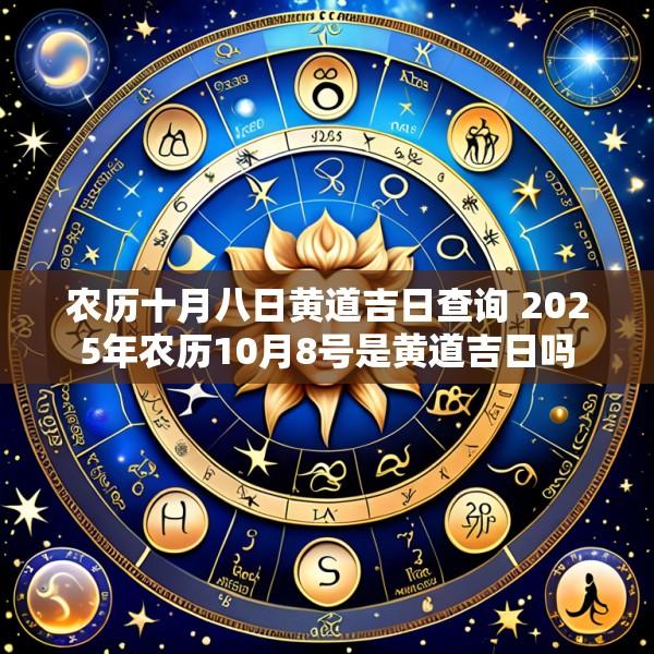 农历十月八日黄道吉日查询 2025年农历10月8号是黄道吉日吗