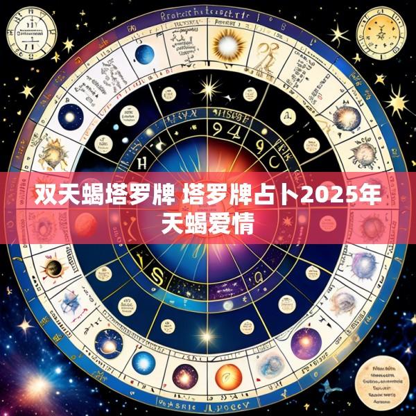 双天蝎塔罗牌 塔罗牌占卜2025年天蝎爱情