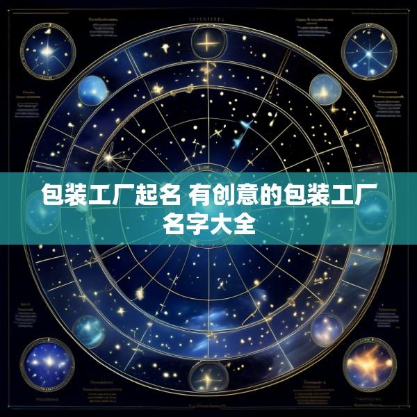 包装工厂起名 有创意的包装工厂名字大全