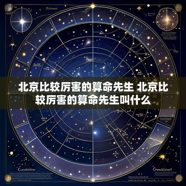 北京比较厉害的算命先生 北京比较厉害的算命先生叫什么