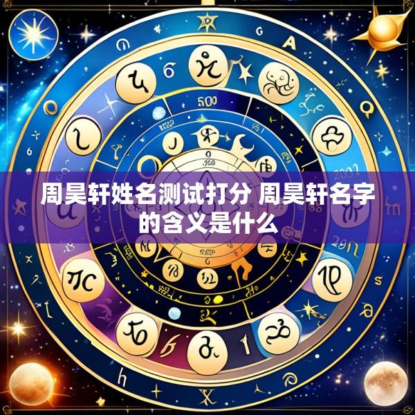 周昊轩姓名测试打分 周昊轩名字的含义是什么