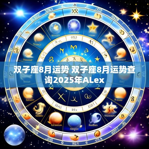 双子座8月运势 双子座8月运势查询2025年ALex