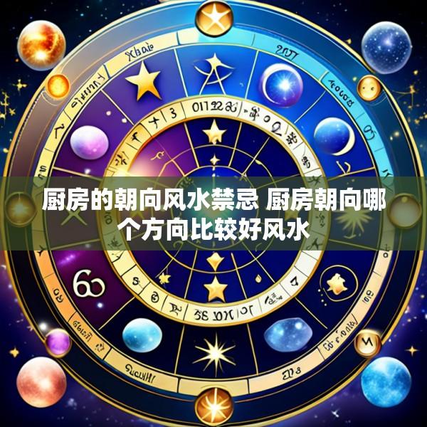 厨房的朝向风水禁忌 厨房朝向哪个方向比较好风水