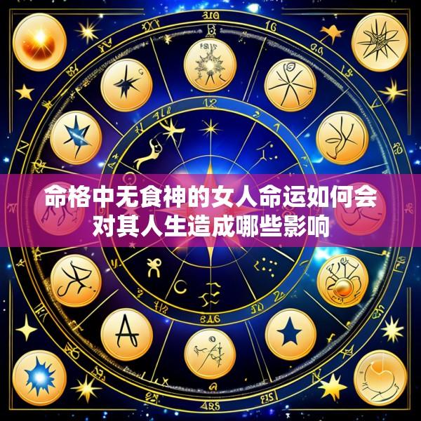 命格中无食神的女人命运如何会对其人生造成哪些影响