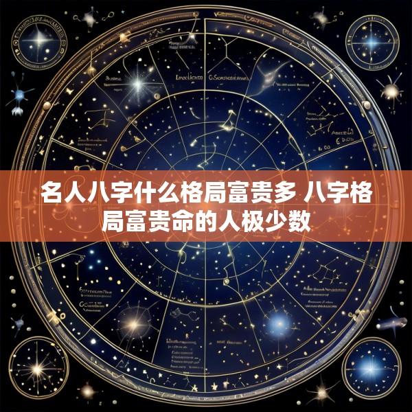 名人八字什么格局富贵多 八字格局富贵命的人极少数