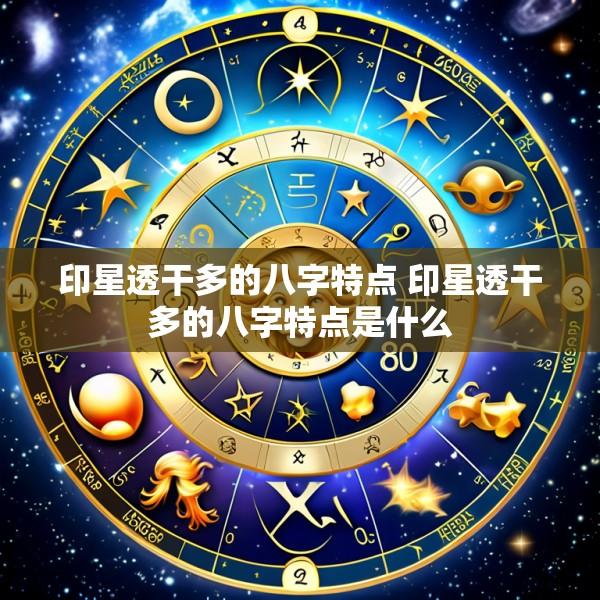 印星透干多的八字特点 印星透干多的八字特点是什么